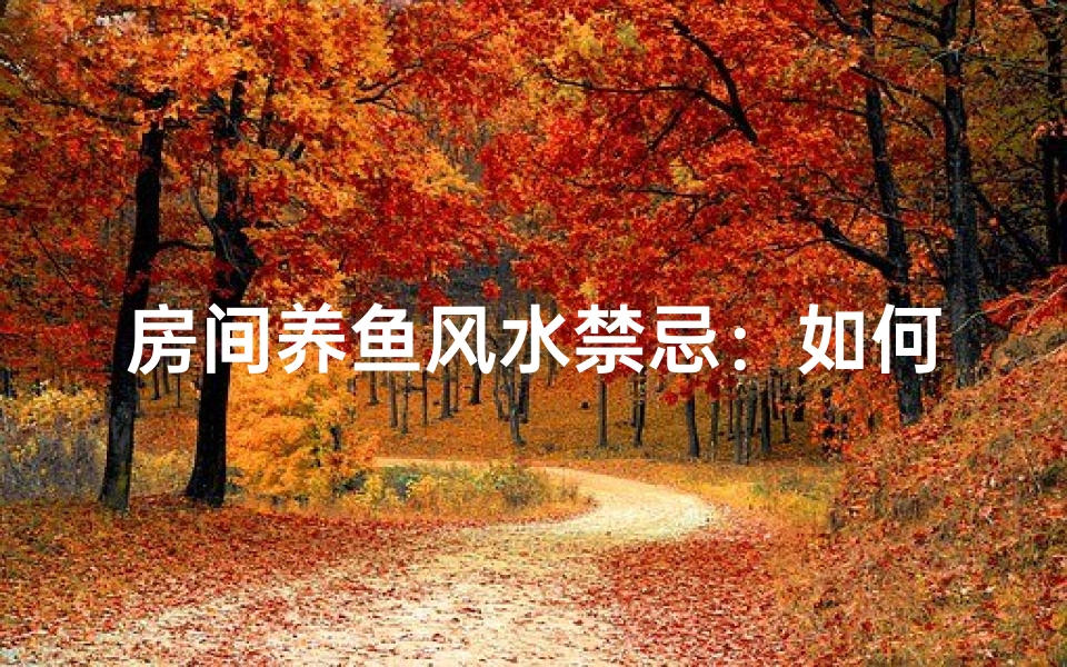 房间养鱼风水禁忌：如何布局才能旺运？