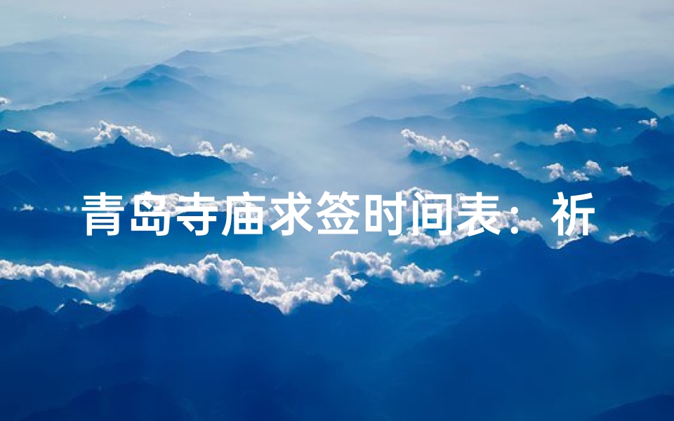 青岛寺庙求签时间表：祈福时光表