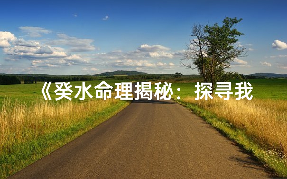 《癸水命理揭秘：探寻我最喜欢的八字奥秘》