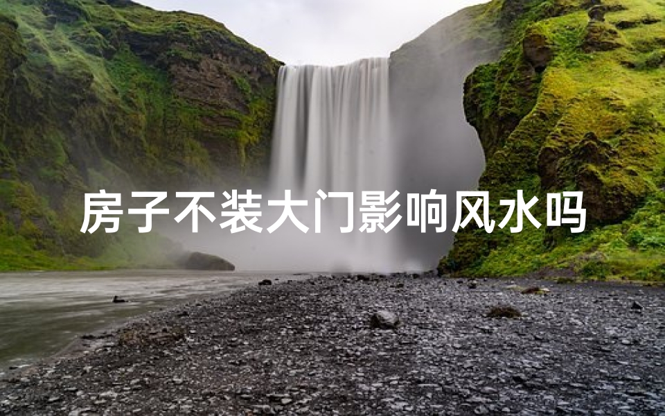 房子不装大门影响风水吗、房子不装大门会影响风水吗？揭秘家居风水之谜