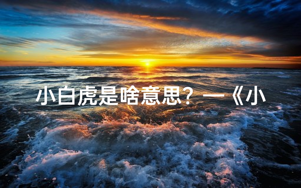 小白虎是啥意思？—《小白虎与宝宝同名，名字奥秘大揭秘》
