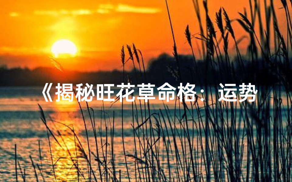 《揭秘旺花草命格：运势提升的秘密》
