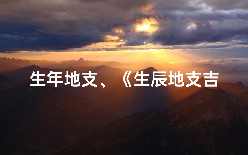 生年地支、《生辰地支吉凶速查：揭秘命运密码》