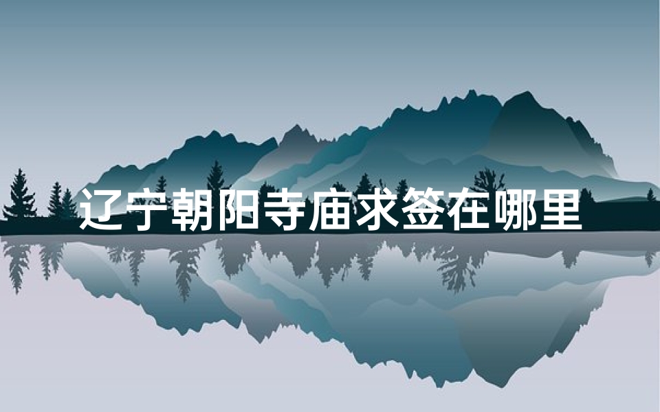 辽宁朝阳寺庙求签在哪里