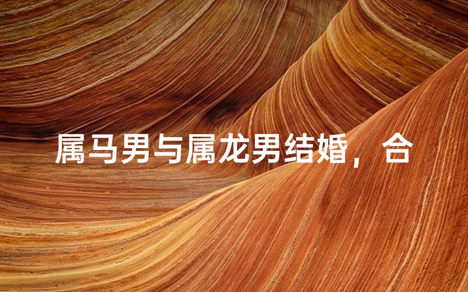 属马男与属龙男结婚，合适吗？