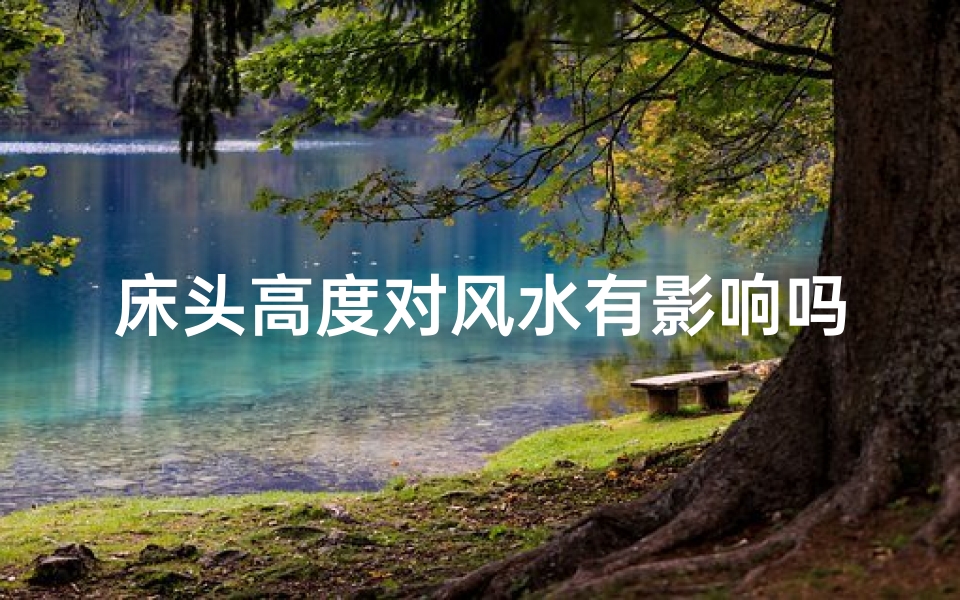 床头高度对风水有影响吗—床头高风水好还是矮风水好
