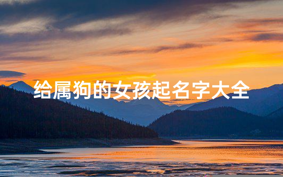 给属狗的女孩起名字大全(女孩属狗取什么名字好)