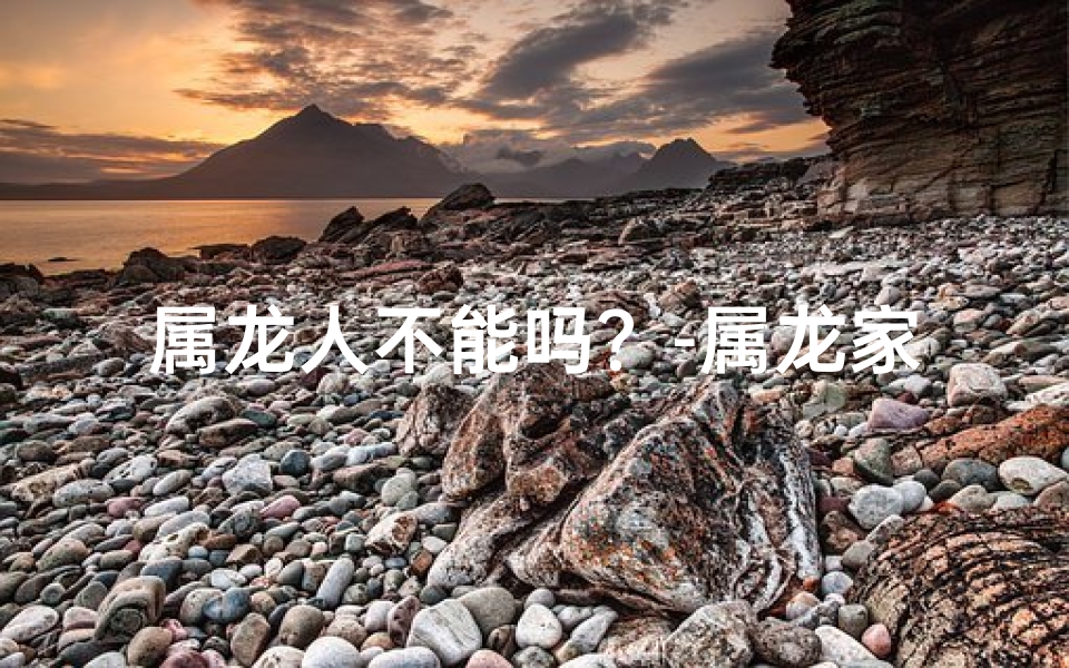 属龙人不能吗？-属龙家庭禁忌：真的不能吗？