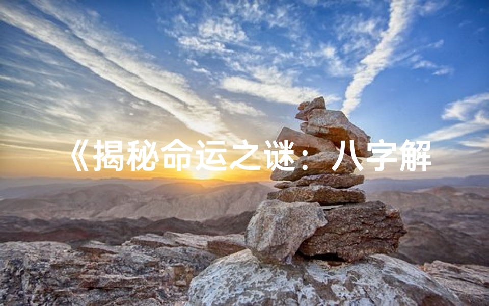 《揭秘命运之谜：八字解读之外的奇妙人生》