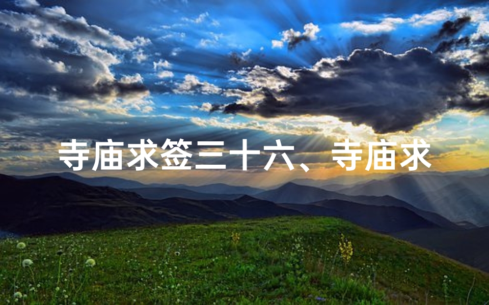 寺庙求签三十六、寺庙求签三十六：神秘占卜之旅