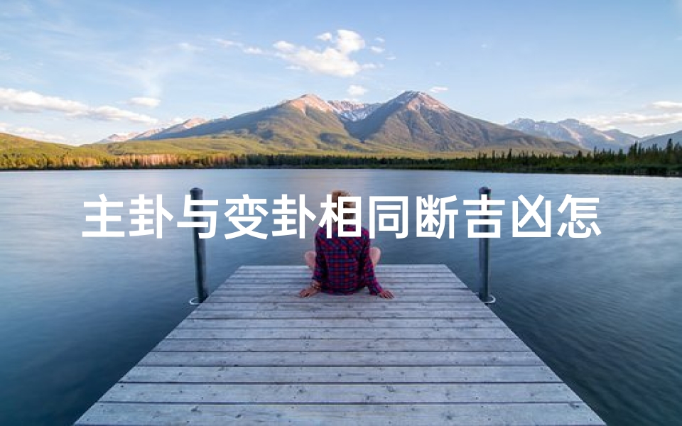 主卦与变卦相同断吉凶怎么办—《主变卦一致断吉凶：应对策略解析》