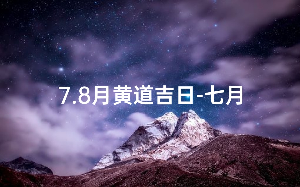 7.8月黄道吉日-七月八月黄历