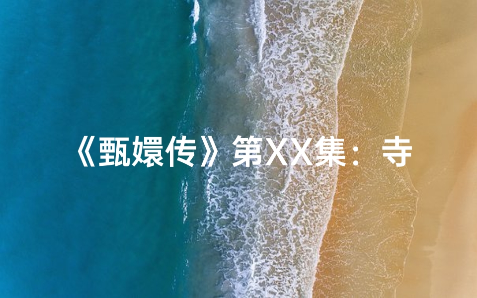 《甄嬛传》第XX集：寺庙邂逅，命运转折点