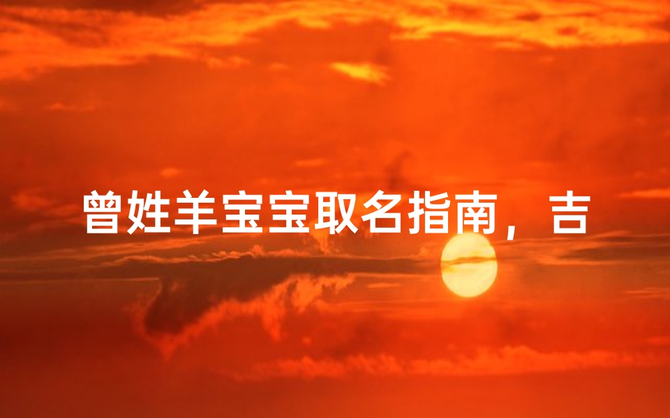 曾姓羊宝宝取名指南，吉祥如意好名推荐