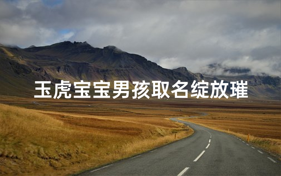 玉虎宝宝男孩取名绽放璀璨之美