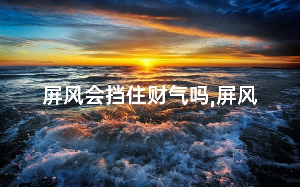 屏风会挡住财气吗,屏风布局与住宅风水：影响揭秘