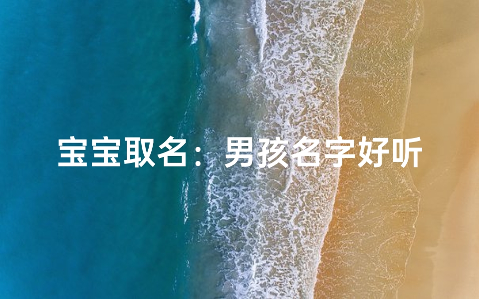 宝宝取名：男孩名字好听精选指南