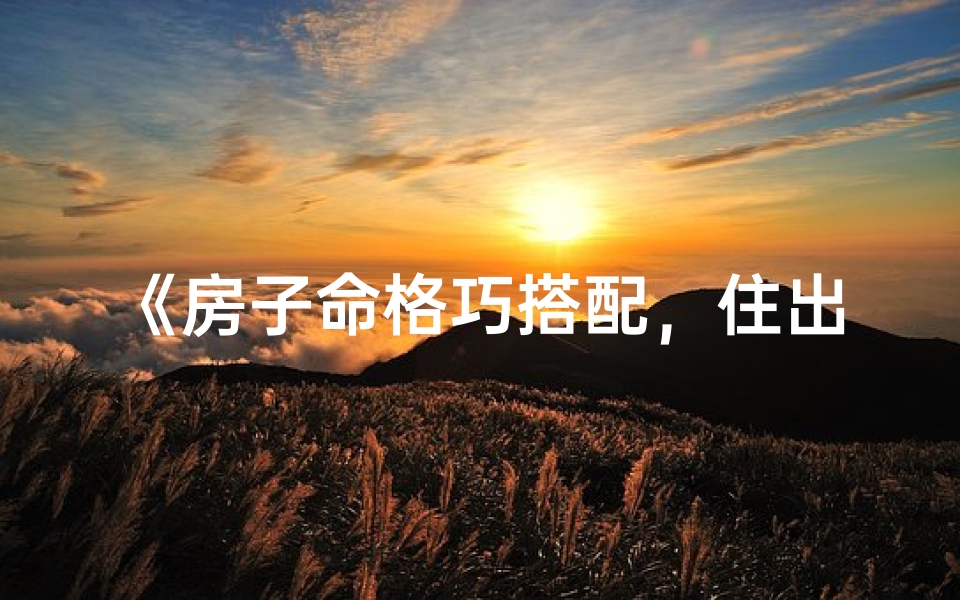 《房子命格巧搭配，住出好运好风水》