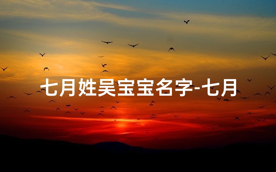 七月姓吴宝宝名字-七月姓吴宝宝名字怎么取