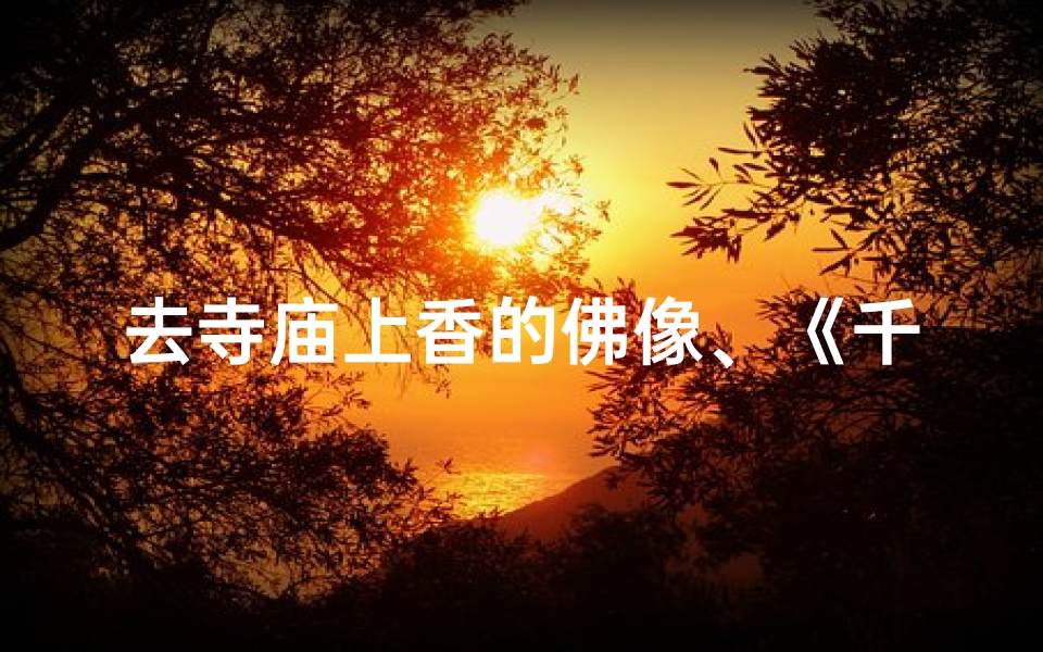 去寺庙上香的佛像、《千年佛像，香火传承，心灵之旅》