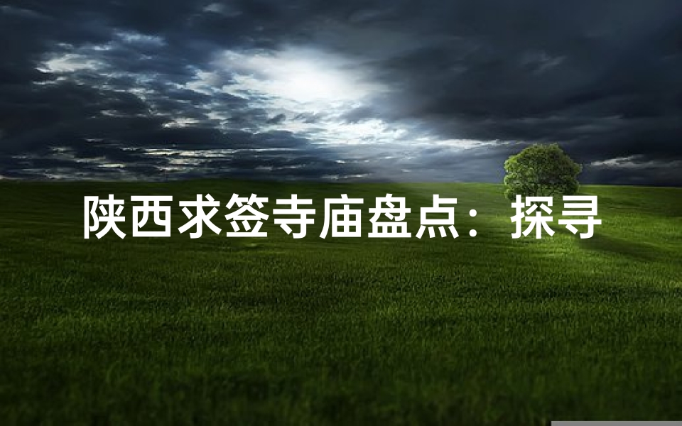 陕西求签寺庙盘点：探寻神秘祈福之地