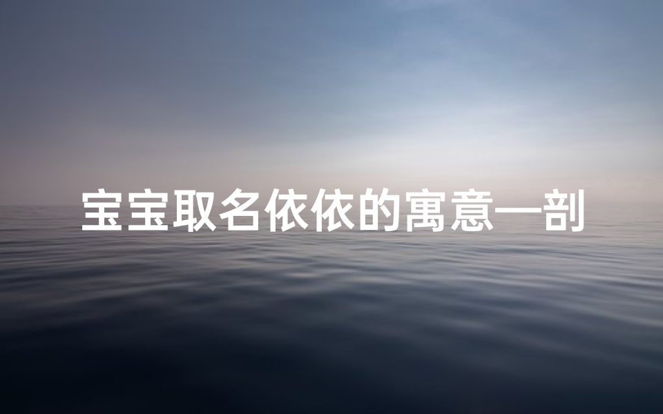 宝宝取名依依的寓意—剖腹产喜得千金，依依降临添喜气