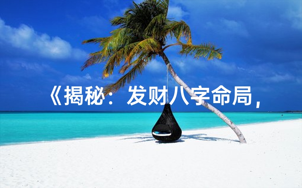 《揭秘：发财八字命局，财运亨通的奥秘所在》