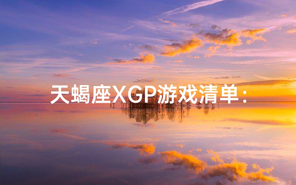 天蝎座XGP游戏清单：解锁天蝎专属游戏世界