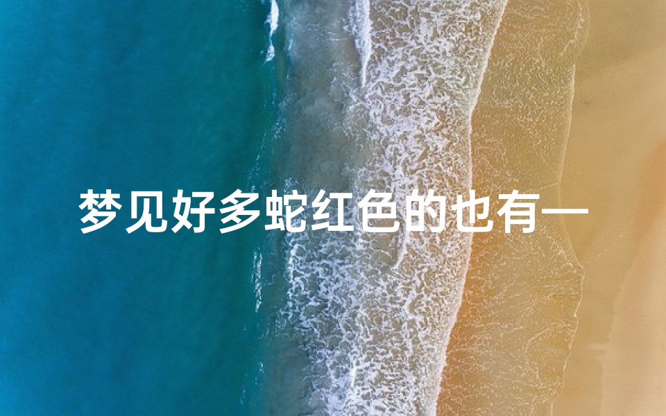 梦见好多蛇红色的也有—梦见很多红色的小蛇