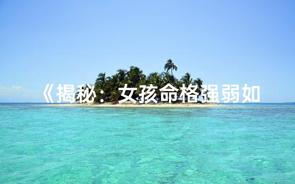 《揭秘：女孩命格强弱如何精准计算？》