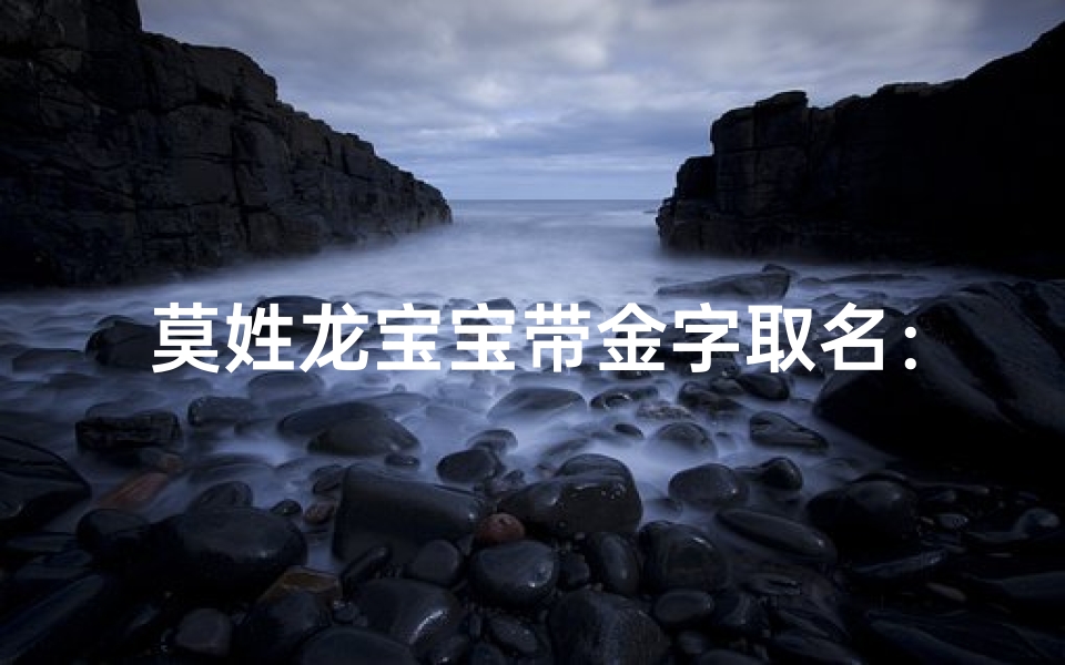 莫姓龙宝宝带金字取名：吉祥如意金光闪闪