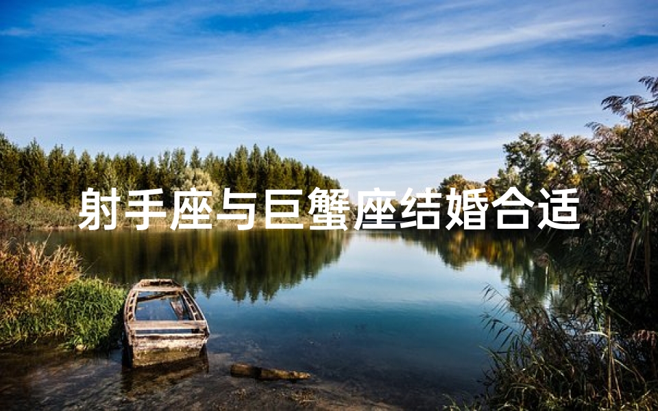 射手座与巨蟹座结婚合适吗-射手座与巨蟹座结婚合适吗男