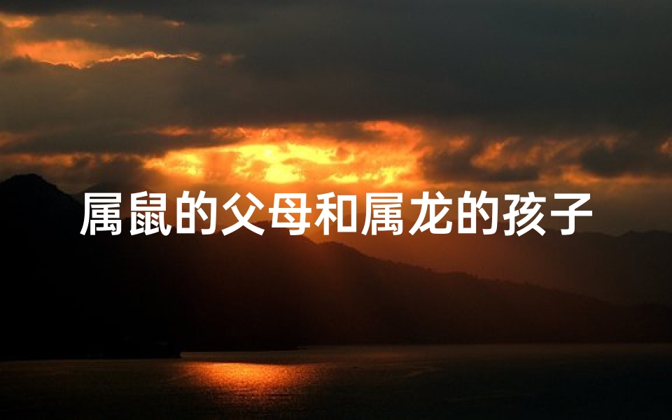 属鼠的父母和属龙的孩子好