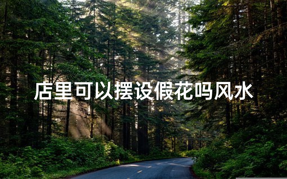 店里可以摆设假花吗风水;店里适合摆假花吗
