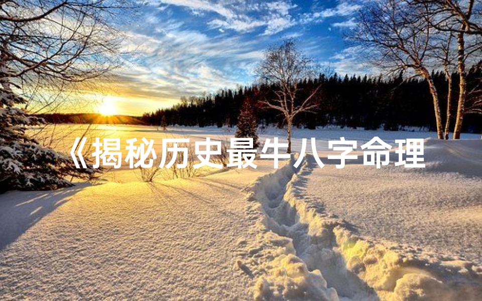《揭秘历史最牛八字命理书法传奇》