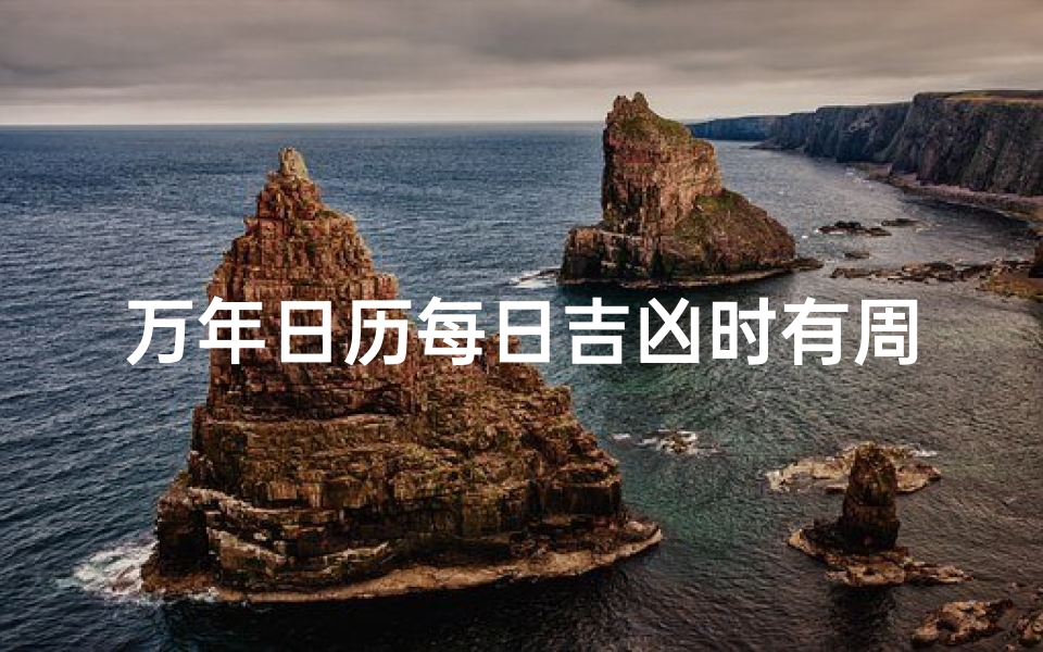 万年日历每日吉凶时有周期吗_万年日历每日吉凶时有周期，揭秘神秘周期律