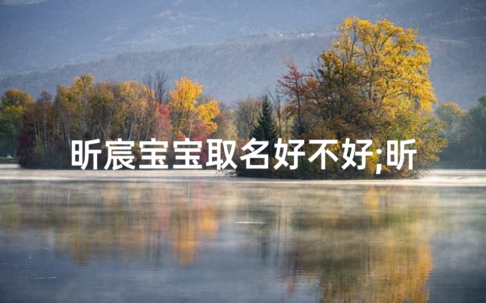 昕宸宝宝取名好不好;昕宸宝宝取名好不好，寓意深长好名字