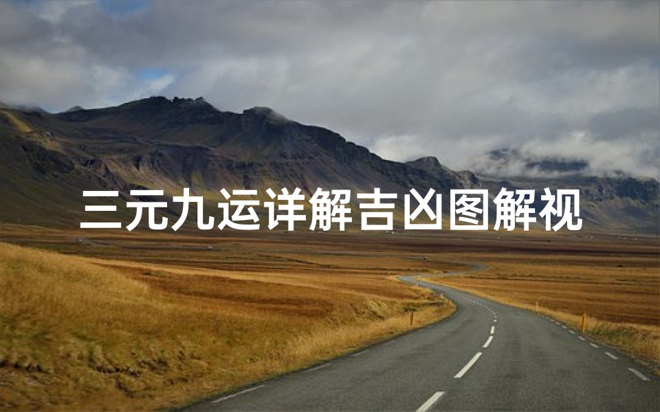 三元九运详解吉凶图解视频-三元九运详解2020
