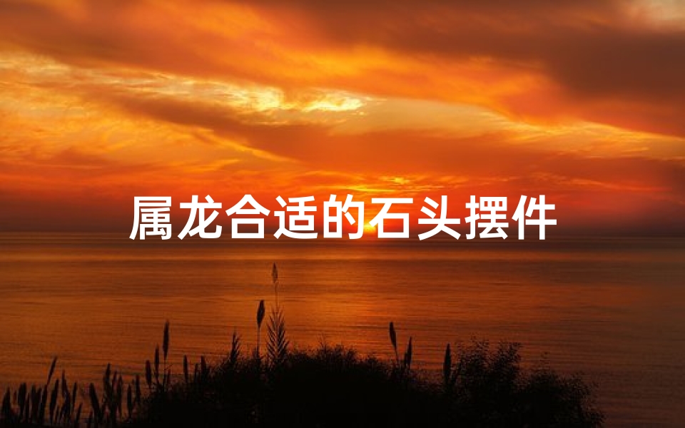属龙合适的石头摆件