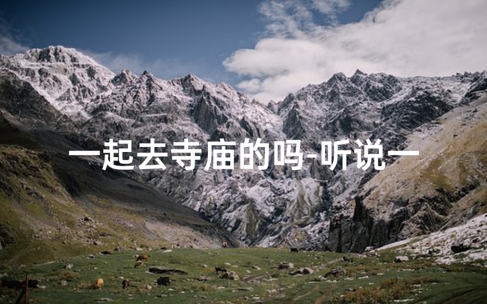 一起去寺庙的吗-听说一起去寺庙烧过香的两个人