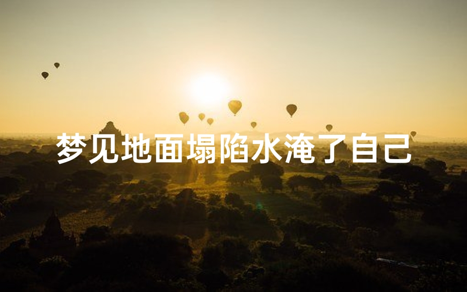 梦见地面塌陷水淹了自己;梦见地面塌陷水淹了自己的房子