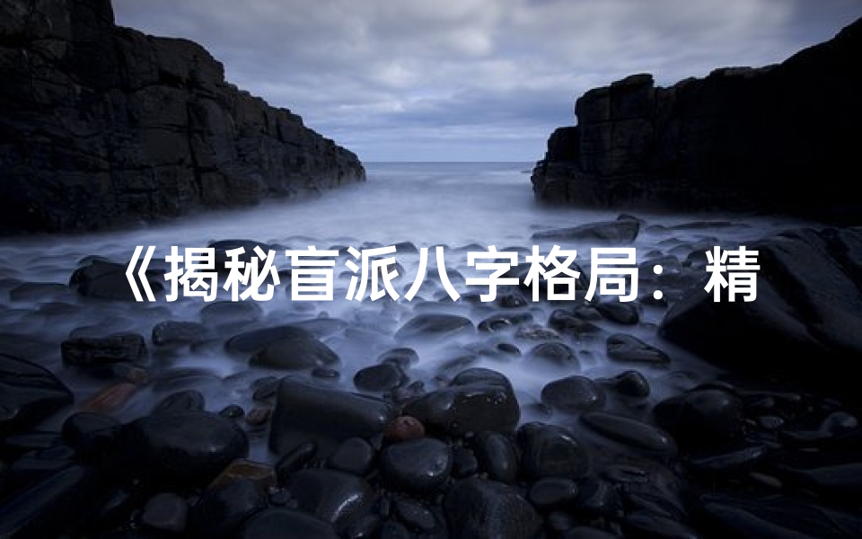 《揭秘盲派八字格局：精准命理解析之道》