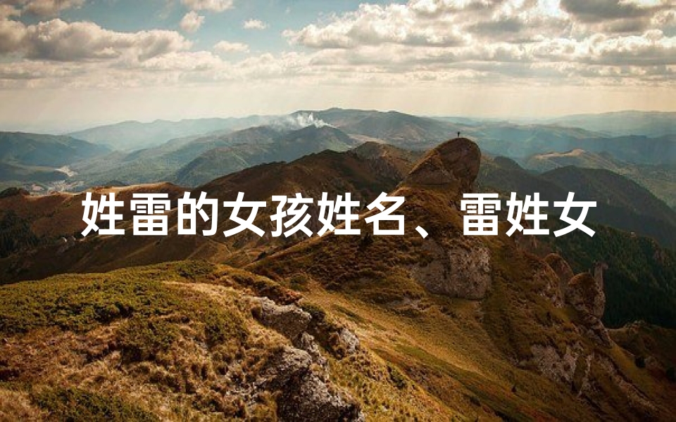 姓雷的女孩姓名、雷姓女宝宝，传承美好，寓意吉祥的名字揭晓