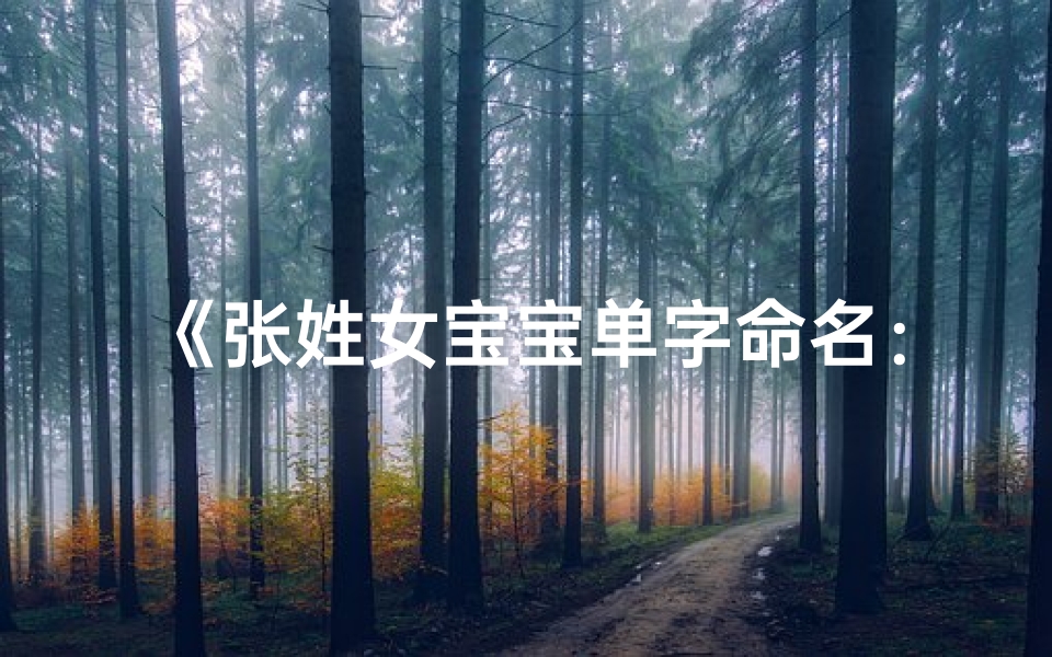 《张姓女宝宝单字命名：探寻独特美名之旅》