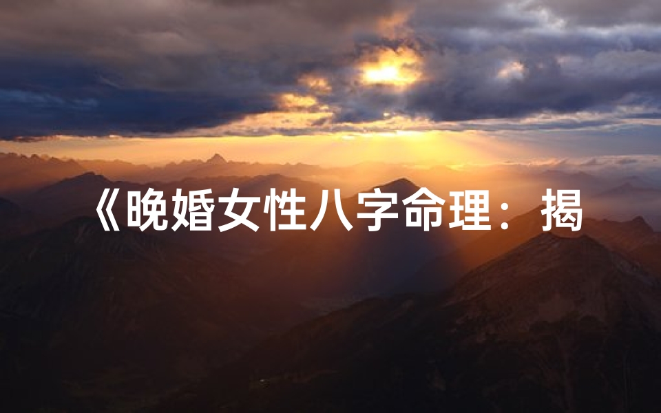 《晚婚女性八字命理：揭秘幸福婚恋密码》