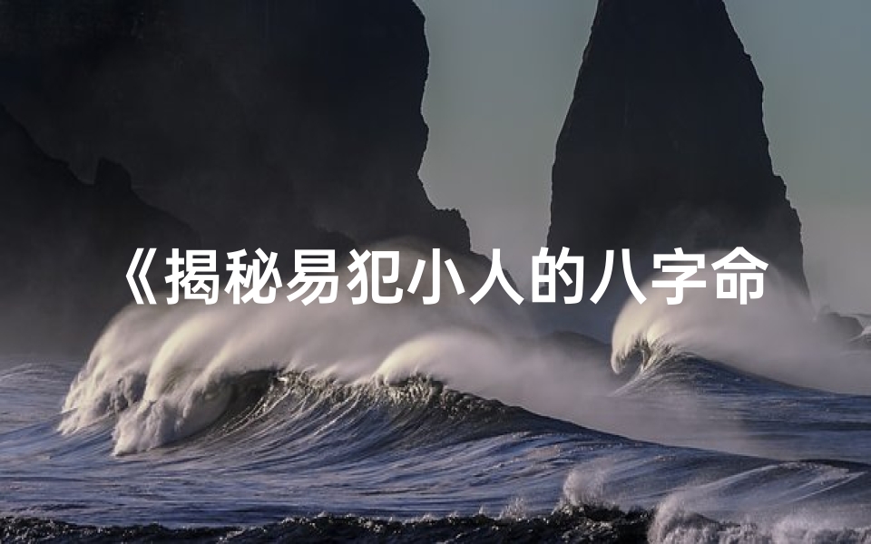 《揭秘易犯小人的八字命理：破解人际困境之道》