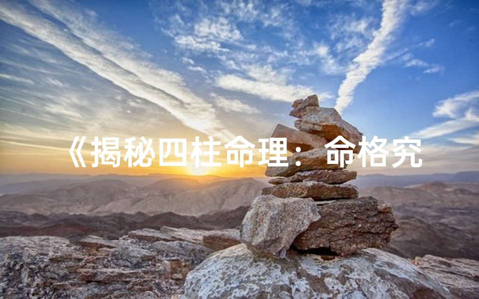 《揭秘四柱命理：命格究竟是什么？》