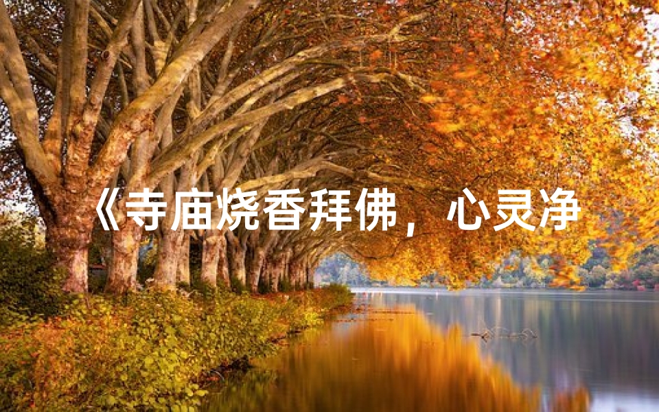 《寺庙烧香拜佛，心灵净化的旅程》