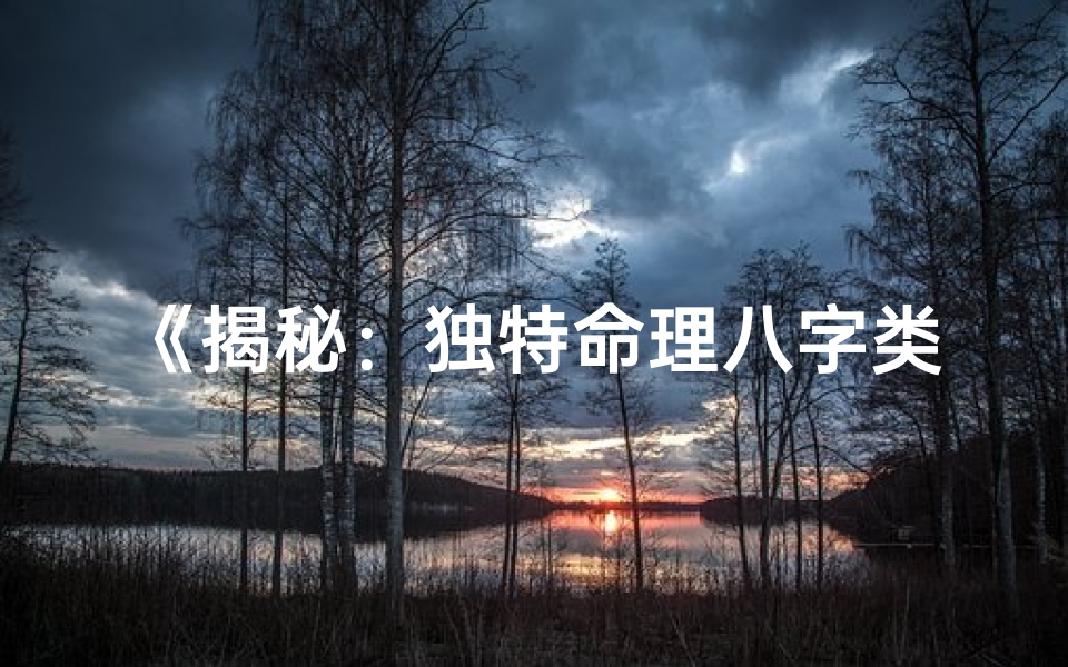 《揭秘：独特命理八字类型全解析》