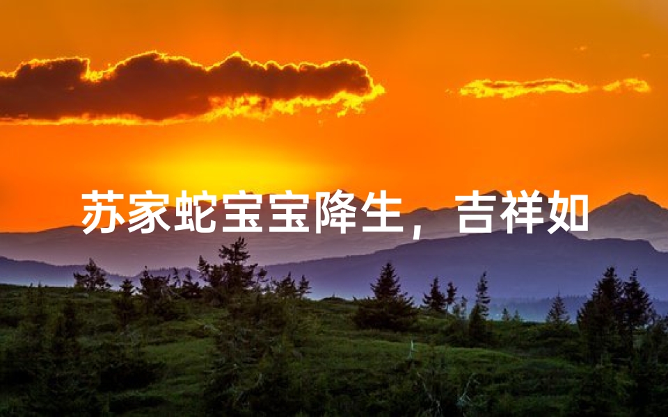 苏家蛇宝宝降生，吉祥如意取名记